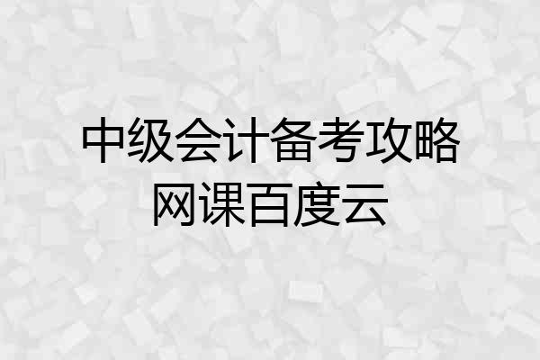 中级会计备考攻略网课百度云