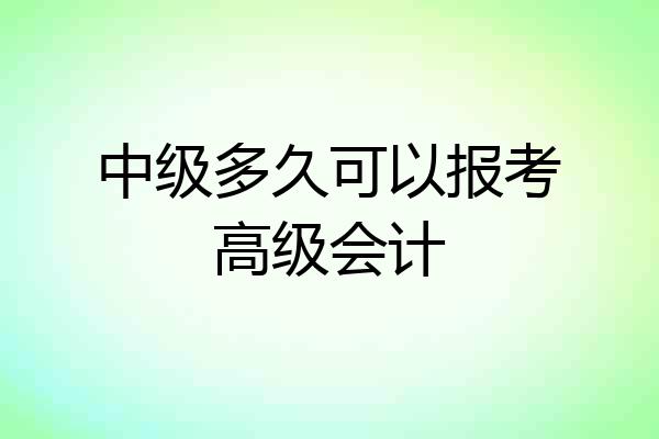 中级多久可以报考高级会计