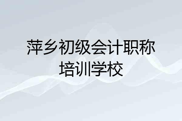 萍乡初级会计职称培训学校