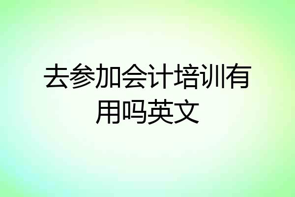 去参加会计培训有用吗英文