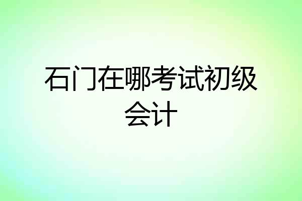 石门在哪考试初级会计