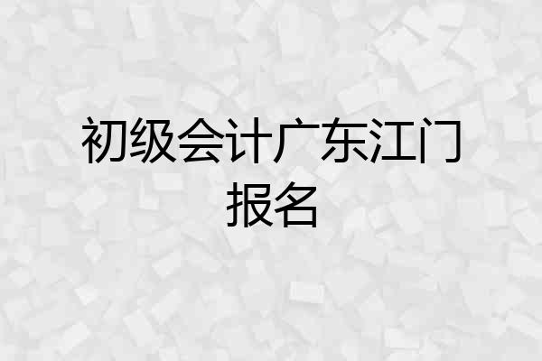 初级会计广东江门报名