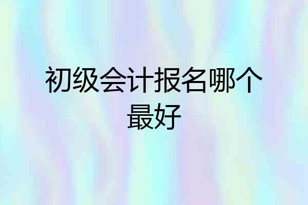 初级会计报名哪个最好
