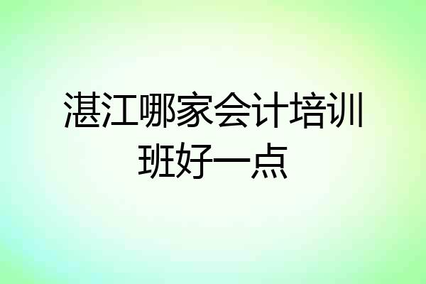 湛江哪家会计培训班好一点
