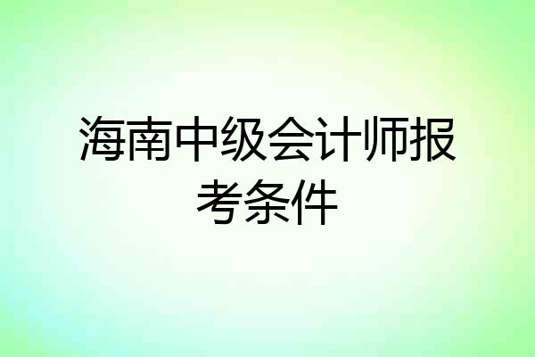 海南中级会计师报考条件