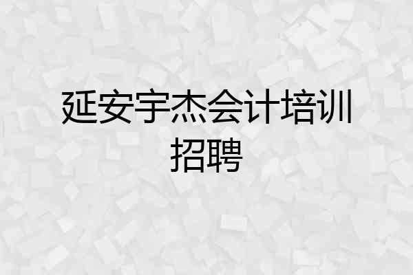 延安宇杰会计培训招聘