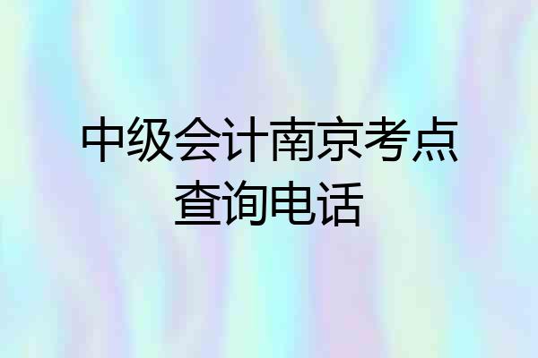 中级会计南京考点查询电话