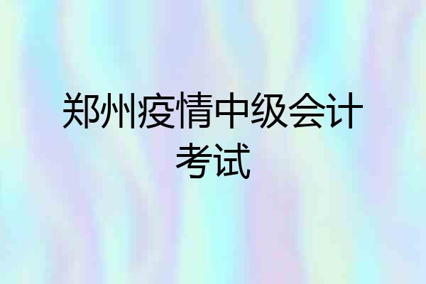 郑州疫情中级会计考试