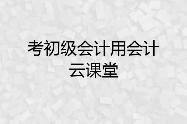 考初级会计用会计云课堂