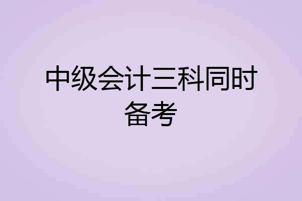 中级会计三科同时备考