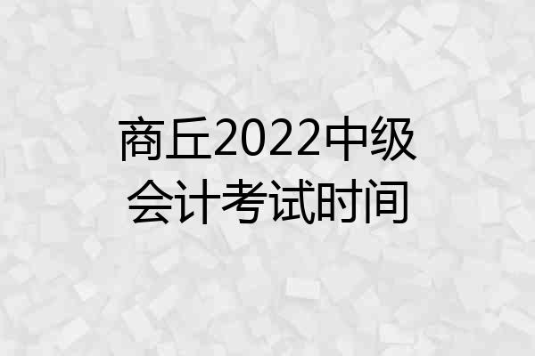 商丘2022中级会计考试时间