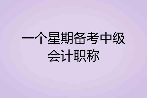一个星期备考中级会计职称