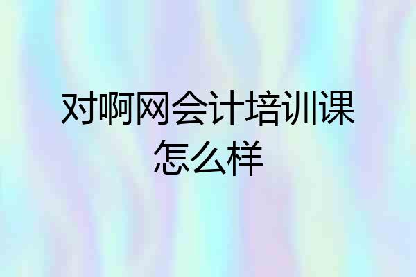 对啊网会计培训课怎么样