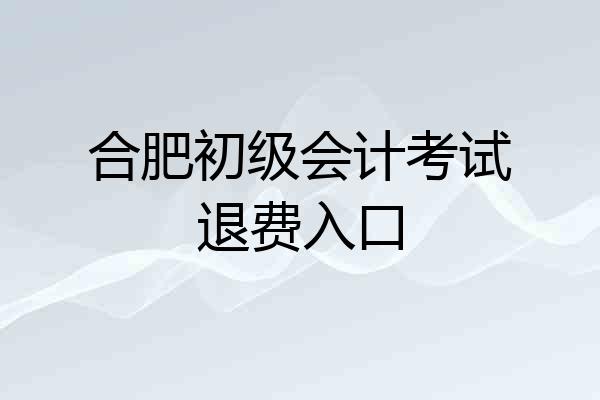 合肥初级会计考试退费入口