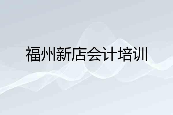 福州新店会计培训