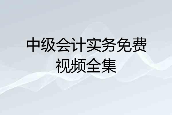 中级会计实务免费视频全集