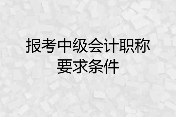 报考中级会计职称要求条件