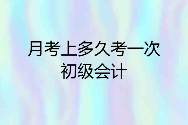月考上多久考一次初级会计