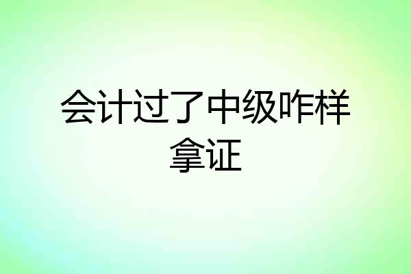 会计过了中级咋样拿证