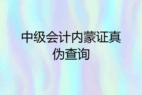 中级会计内蒙证真伪查询