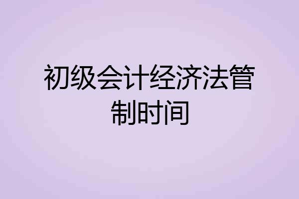 初级会计经济法管制时间