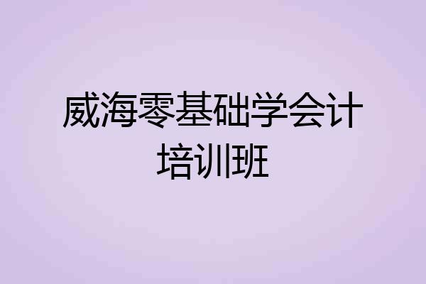 威海零基础学会计培训班