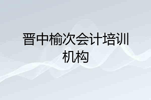 晋中榆次会计培训机构