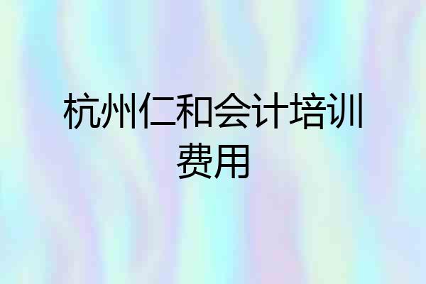 杭州仁和会计培训费用