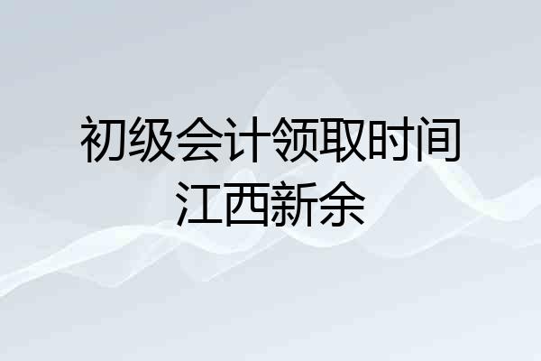 初级会计领取时间江西新余