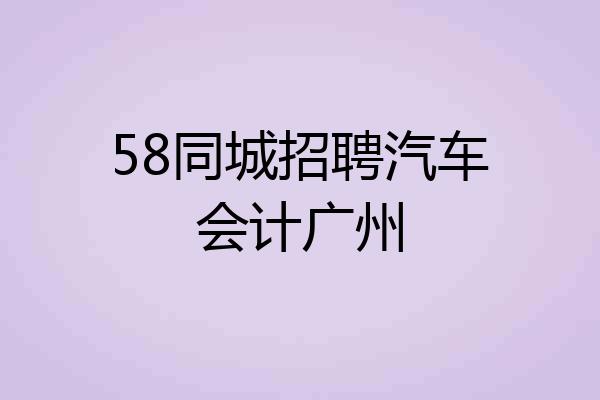 58同城招聘汽车会计广州