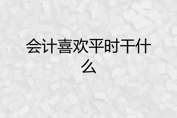 会计喜欢平时干什么