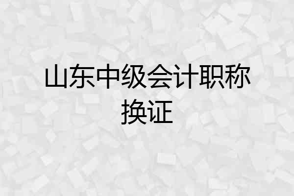 山东中级会计职称换证