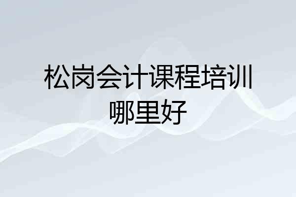 松岗会计课程培训哪里好