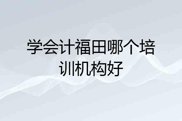 学会计福田哪个培训机构好