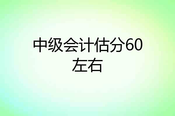 中级会计估分60左右