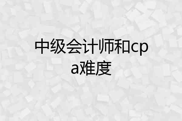 中级会计师和cpa难度
