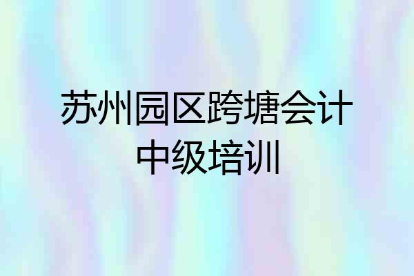 苏州园区跨塘会计中级培训