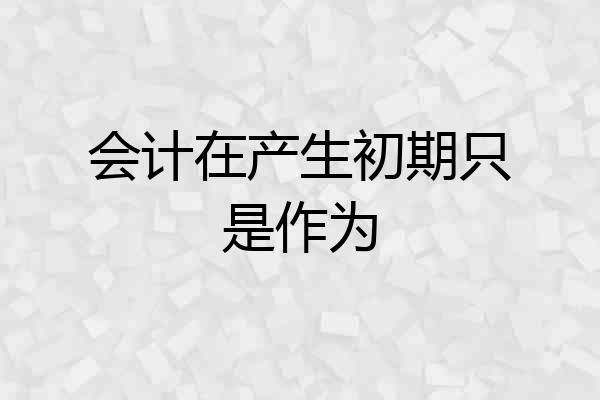 会计在产生初期只是作为