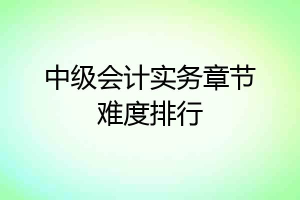 中级会计实务章节难度排行