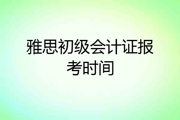 雅思初级会计证报考时间