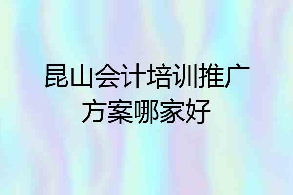 昆山会计培训推广方案哪家好