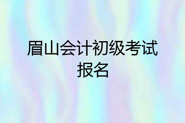眉山会计初级考试报名