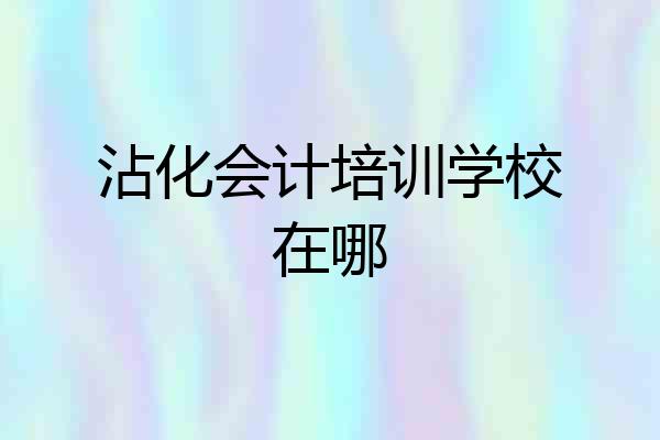 沾化会计培训学校在哪