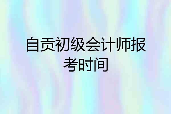 自贡初级会计师报考时间