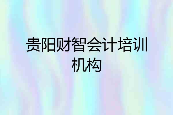贵阳财智会计培训机构
