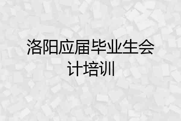 洛阳应届毕业生会计培训