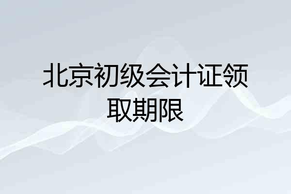 北京初级会计证领取期限