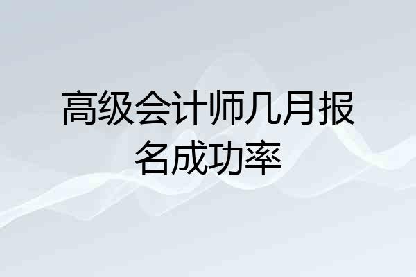 高级会计师几月报名成功率
