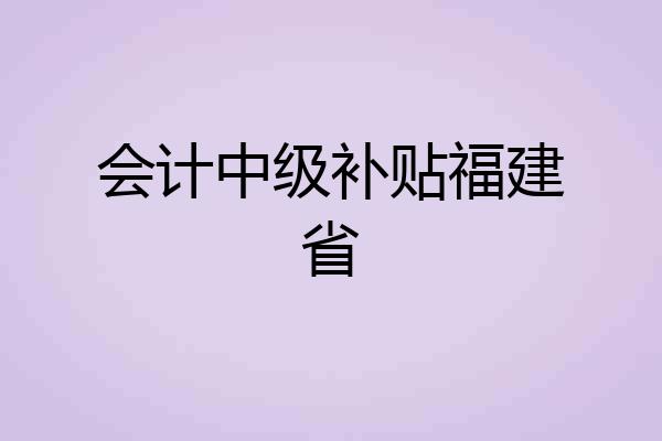 会计中级补贴福建省
