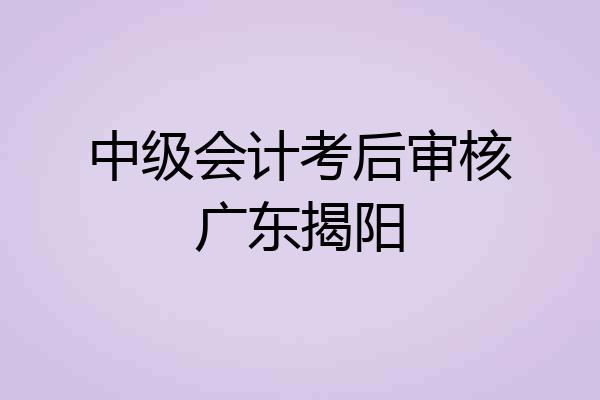 中级会计考后审核广东揭阳